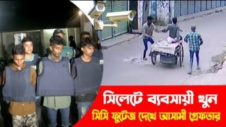 সিলেটে ব্যবসায়ী খুন, সিসি ফুটেজ দেখে আসামী গ্রেফতার