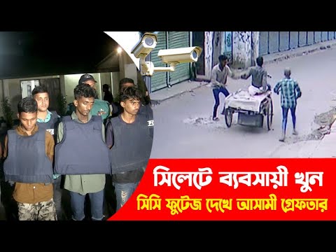 সিলেটে ব্যবসায়ী খুন, সিসি ফুটেজ দেখে আসামী গ্রেফতার