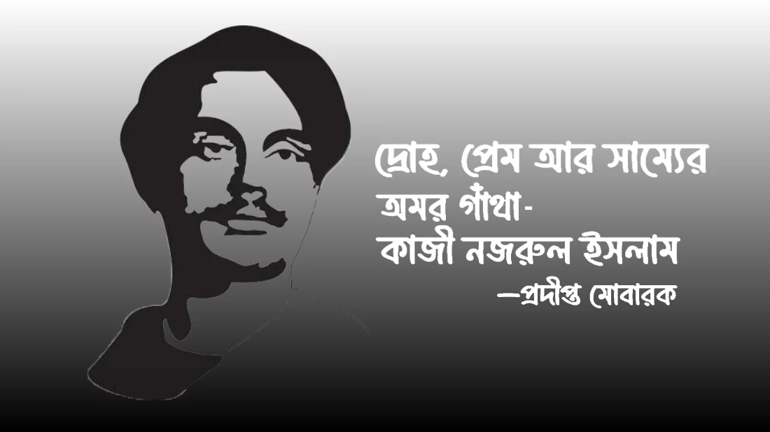 দ্রোহ, প্রেম আর সাম্যের অমর গাঁথা কাজী নজরুল ইসলাম