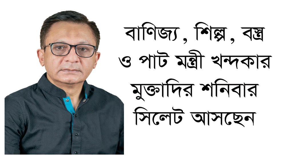 বাণিজ্য, শিল্প, বস্ত্র ও পাট মন্ত্রী খন্দকার মুক্তাদির শনিবার সিলেট আসছেন